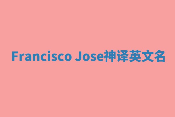 Francisco Jose神译英文名 Francisco Jose神译英文名